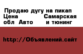 Продаю дугу на пикап › Цена ­ 35 000 - Самарская обл. Авто » GT и тюнинг   